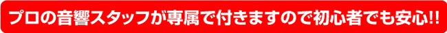 プロの音響スタッフが専属で付きますので初心者でも安心！！